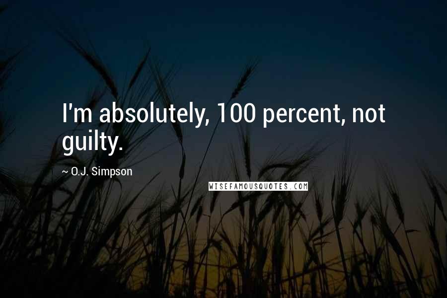 O.J. Simpson Quotes: I'm absolutely, 100 percent, not guilty.