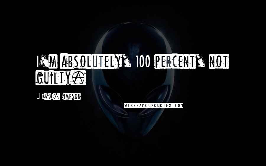 O.J. Simpson Quotes: I'm absolutely, 100 percent, not guilty.