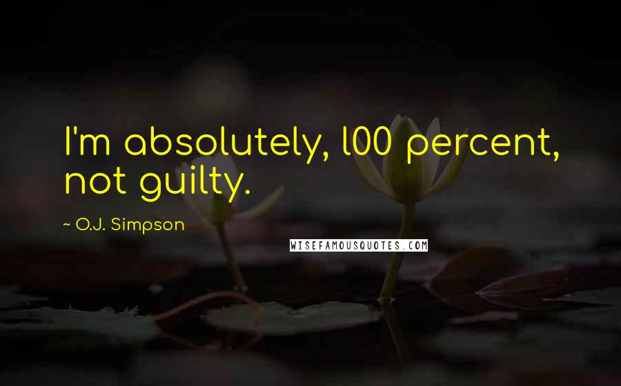 O.J. Simpson Quotes: I'm absolutely, l00 percent, not guilty.