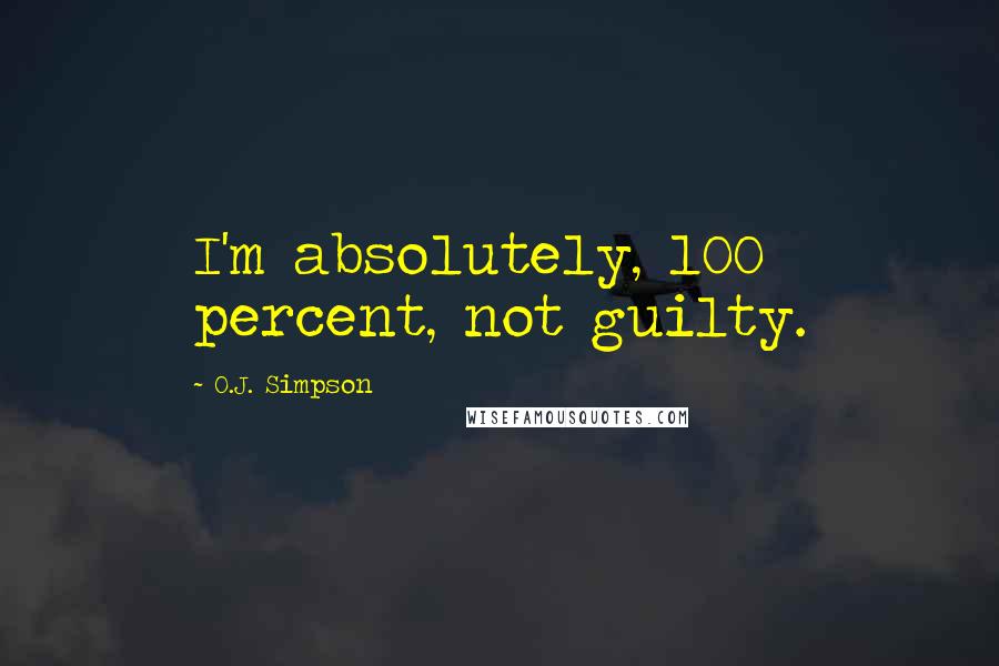 O.J. Simpson Quotes: I'm absolutely, l00 percent, not guilty.