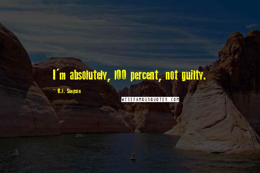 O.J. Simpson Quotes: I'm absolutely, l00 percent, not guilty.