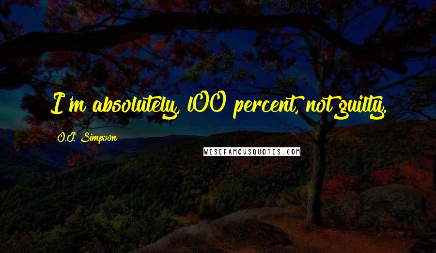 O.J. Simpson Quotes: I'm absolutely, l00 percent, not guilty.
