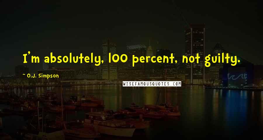 O.J. Simpson Quotes: I'm absolutely, l00 percent, not guilty.