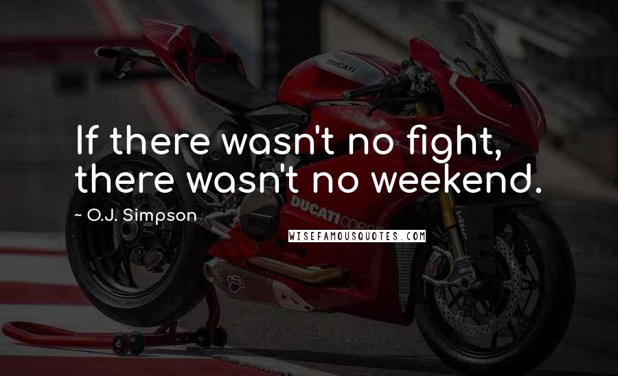 O.J. Simpson Quotes: If there wasn't no fight, there wasn't no weekend.
