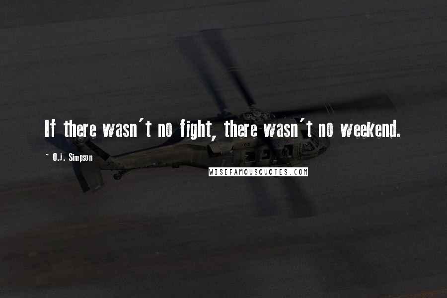 O.J. Simpson Quotes: If there wasn't no fight, there wasn't no weekend.