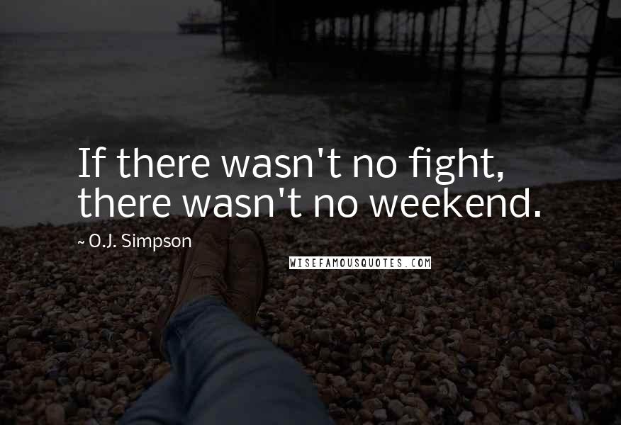 O.J. Simpson Quotes: If there wasn't no fight, there wasn't no weekend.