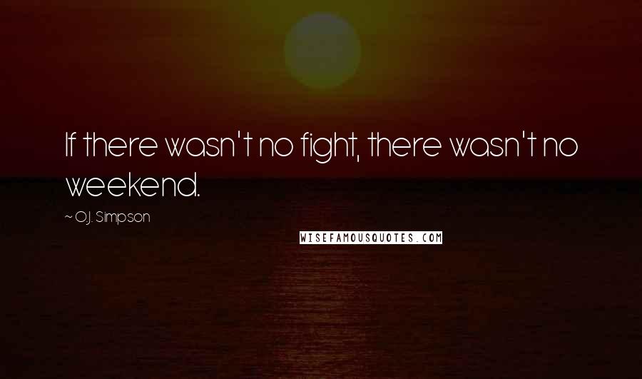 O.J. Simpson Quotes: If there wasn't no fight, there wasn't no weekend.