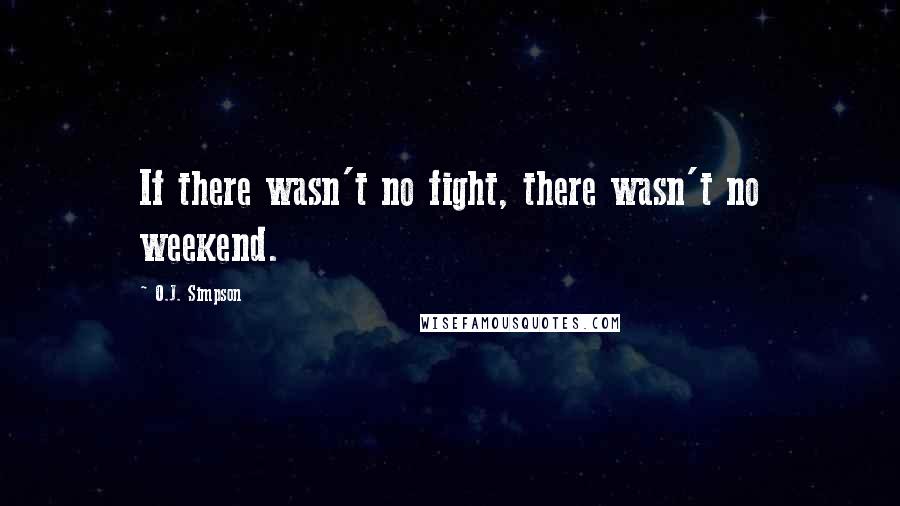 O.J. Simpson Quotes: If there wasn't no fight, there wasn't no weekend.