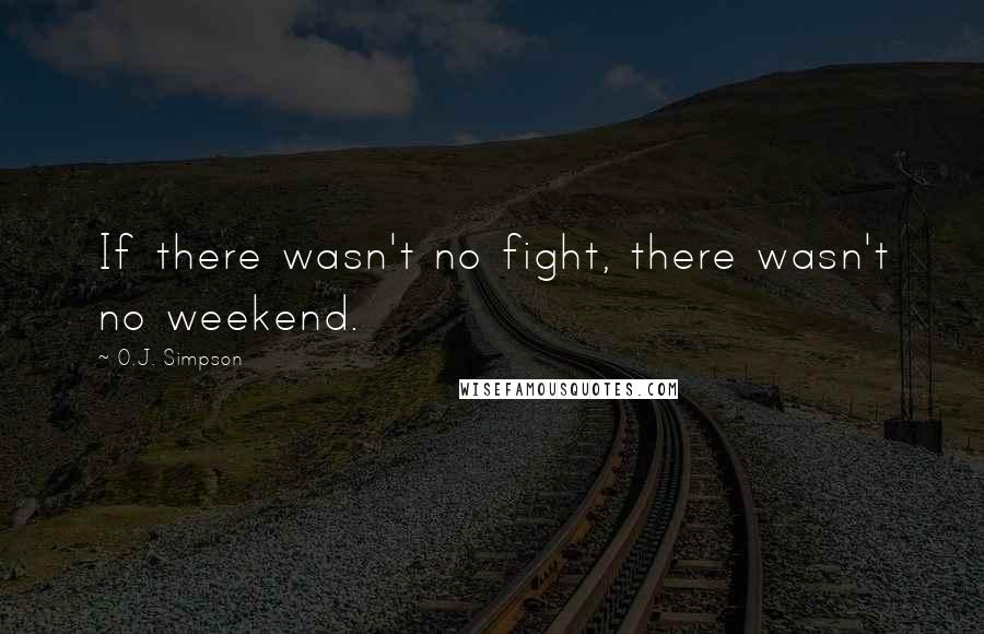 O.J. Simpson Quotes: If there wasn't no fight, there wasn't no weekend.