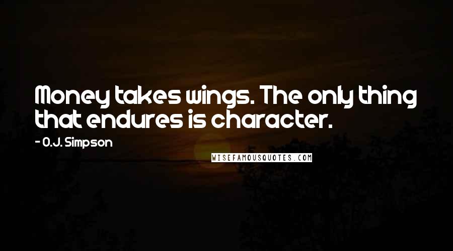 O.J. Simpson Quotes: Money takes wings. The only thing that endures is character.