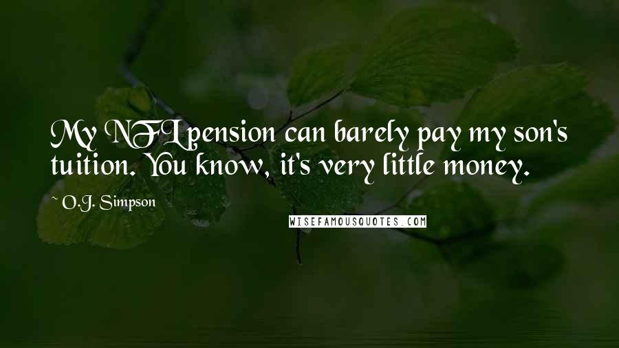 O.J. Simpson Quotes: My NFL pension can barely pay my son's tuition. You know, it's very little money.