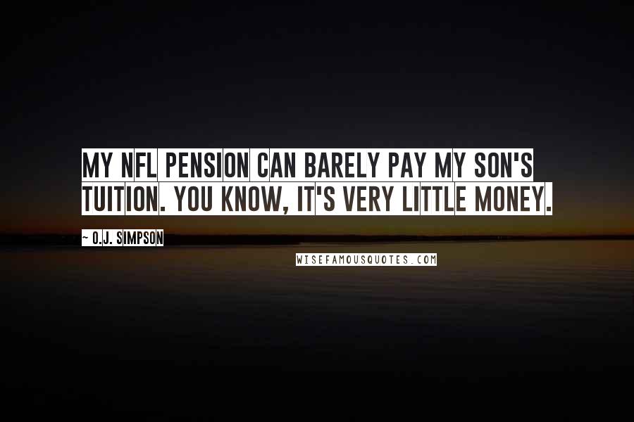 O.J. Simpson Quotes: My NFL pension can barely pay my son's tuition. You know, it's very little money.