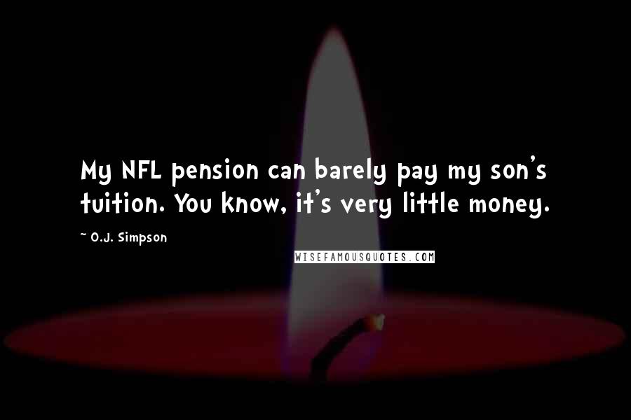O.J. Simpson Quotes: My NFL pension can barely pay my son's tuition. You know, it's very little money.
