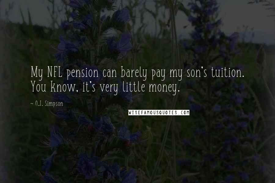 O.J. Simpson Quotes: My NFL pension can barely pay my son's tuition. You know, it's very little money.