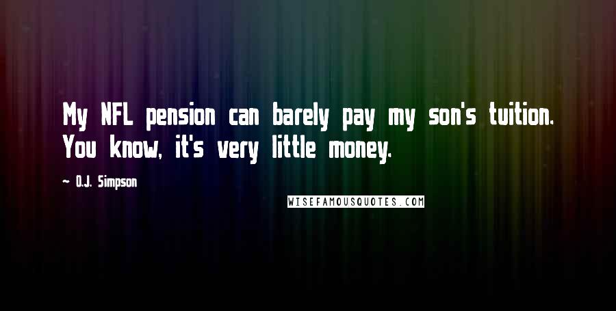 O.J. Simpson Quotes: My NFL pension can barely pay my son's tuition. You know, it's very little money.