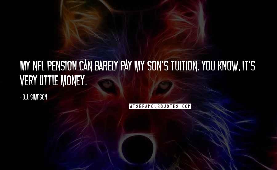 O.J. Simpson Quotes: My NFL pension can barely pay my son's tuition. You know, it's very little money.