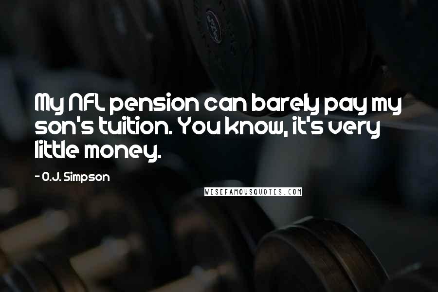 O.J. Simpson Quotes: My NFL pension can barely pay my son's tuition. You know, it's very little money.