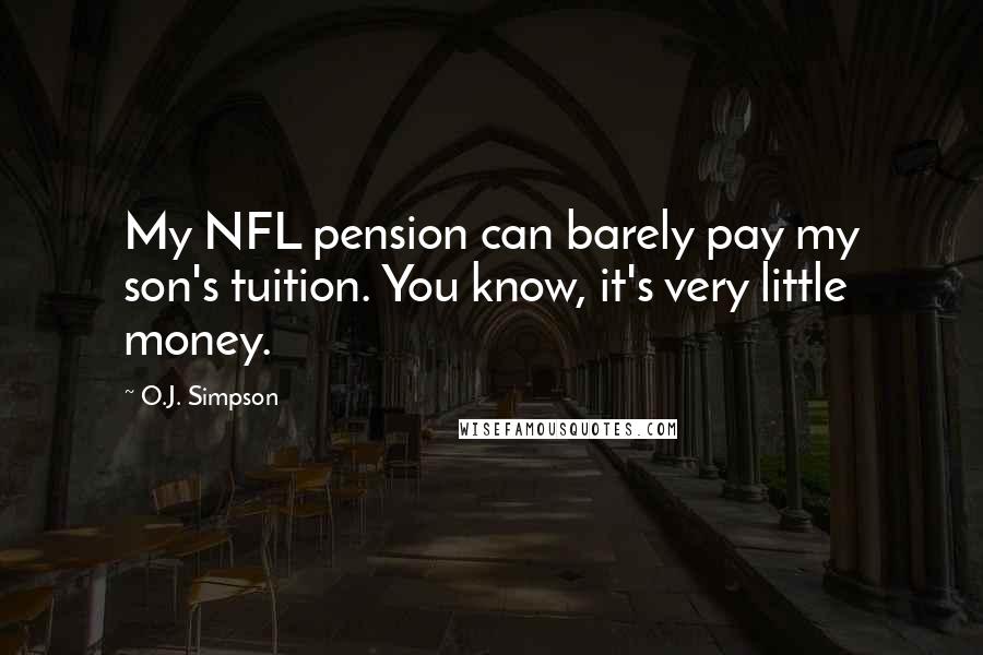 O.J. Simpson Quotes: My NFL pension can barely pay my son's tuition. You know, it's very little money.