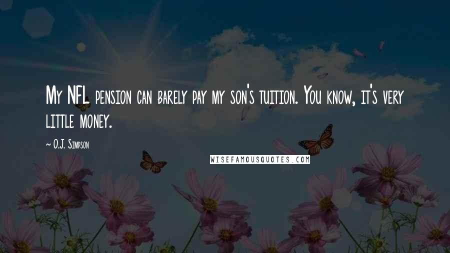 O.J. Simpson Quotes: My NFL pension can barely pay my son's tuition. You know, it's very little money.