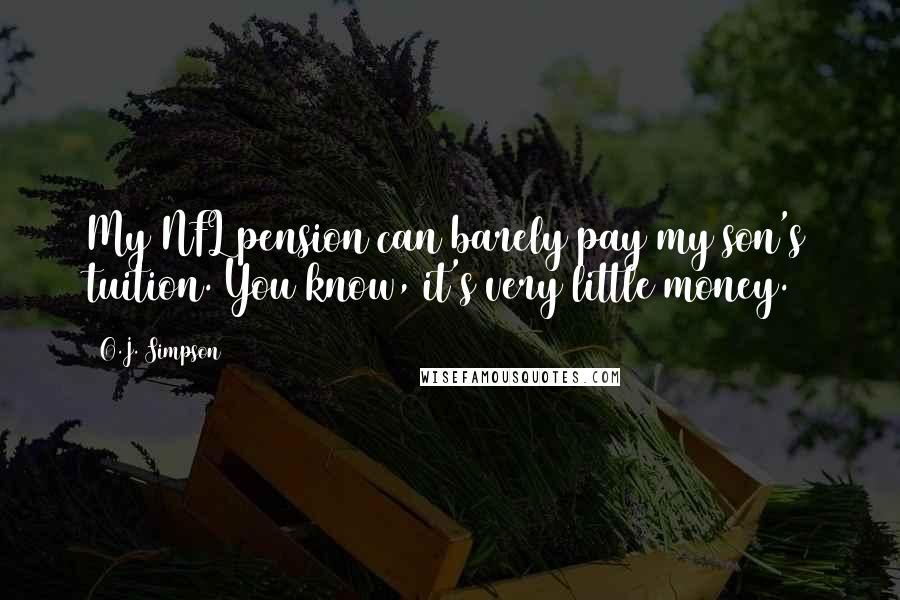 O.J. Simpson Quotes: My NFL pension can barely pay my son's tuition. You know, it's very little money.