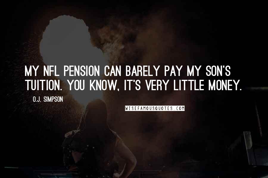 O.J. Simpson Quotes: My NFL pension can barely pay my son's tuition. You know, it's very little money.