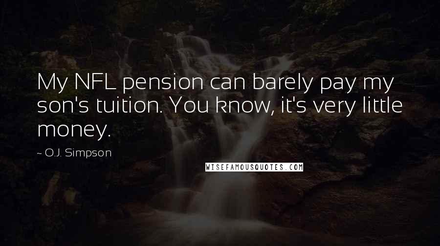 O.J. Simpson Quotes: My NFL pension can barely pay my son's tuition. You know, it's very little money.