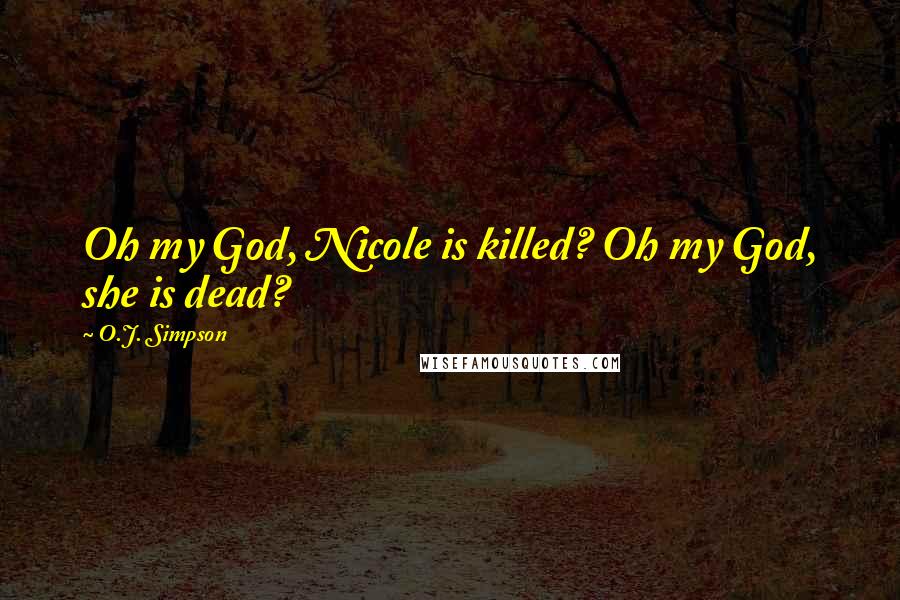 O.J. Simpson Quotes: Oh my God, Nicole is killed? Oh my God, she is dead?