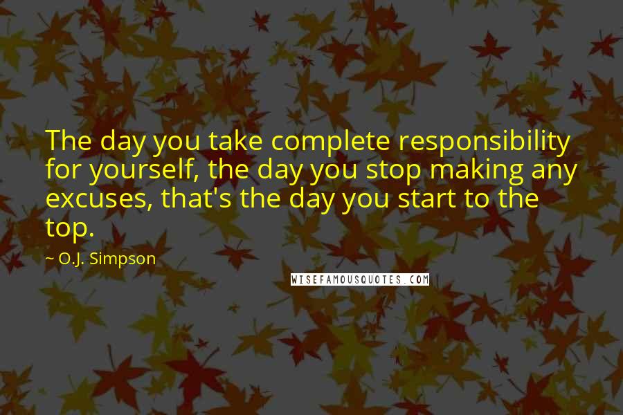 O.J. Simpson Quotes: The day you take complete responsibility for yourself, the day you stop making any excuses, that's the day you start to the top.