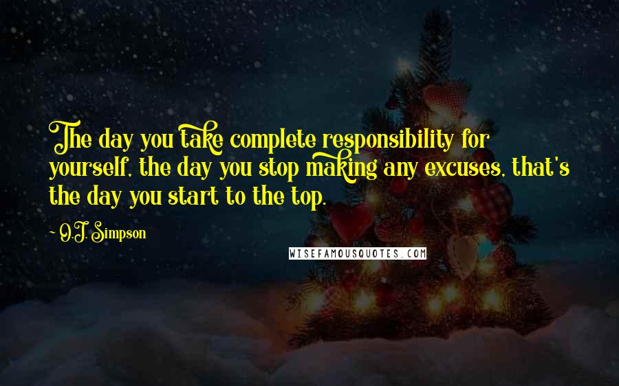 O.J. Simpson Quotes: The day you take complete responsibility for yourself, the day you stop making any excuses, that's the day you start to the top.
