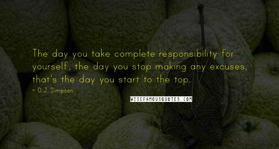 O.J. Simpson Quotes: The day you take complete responsibility for yourself, the day you stop making any excuses, that's the day you start to the top.