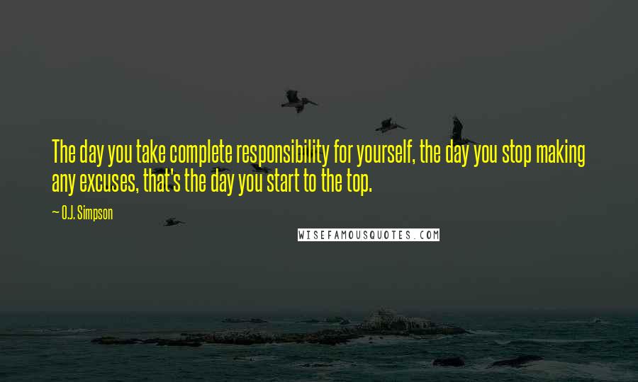 O.J. Simpson Quotes: The day you take complete responsibility for yourself, the day you stop making any excuses, that's the day you start to the top.