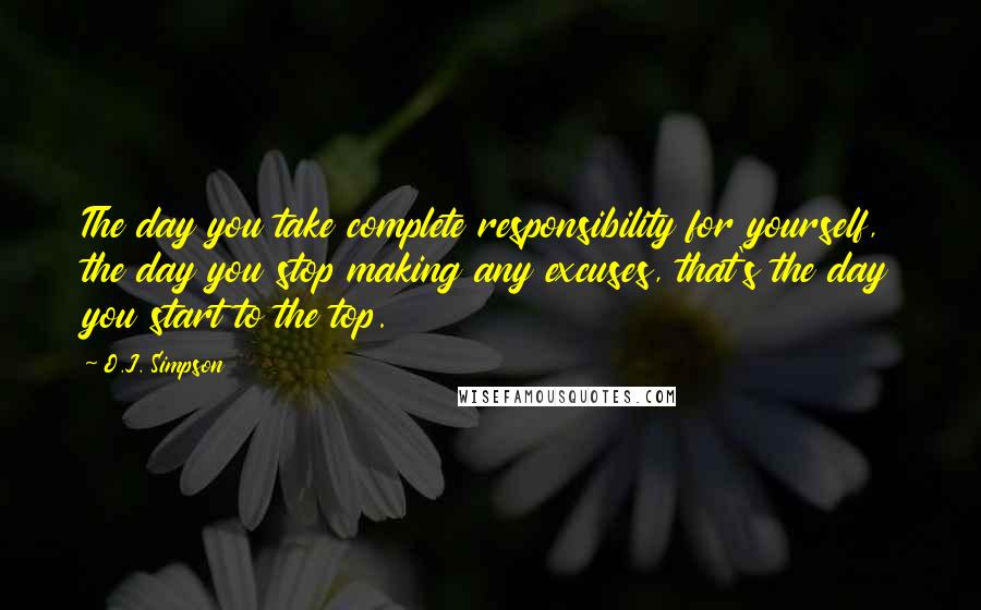 O.J. Simpson Quotes: The day you take complete responsibility for yourself, the day you stop making any excuses, that's the day you start to the top.