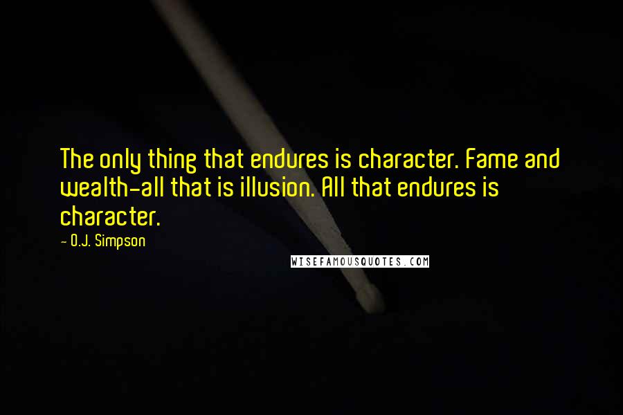 O.J. Simpson Quotes: The only thing that endures is character. Fame and wealth-all that is illusion. All that endures is character.