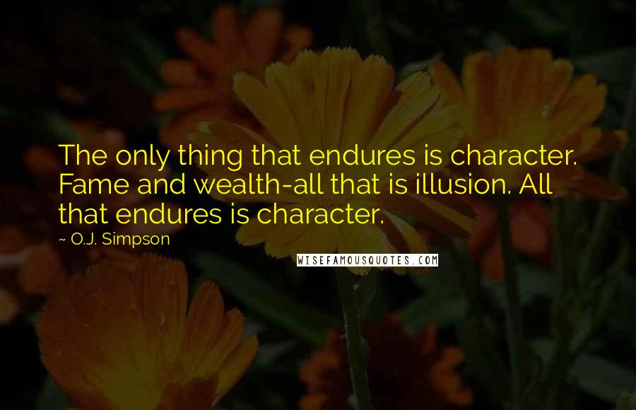 O.J. Simpson Quotes: The only thing that endures is character. Fame and wealth-all that is illusion. All that endures is character.