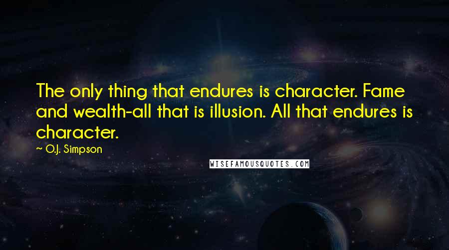 O.J. Simpson Quotes: The only thing that endures is character. Fame and wealth-all that is illusion. All that endures is character.