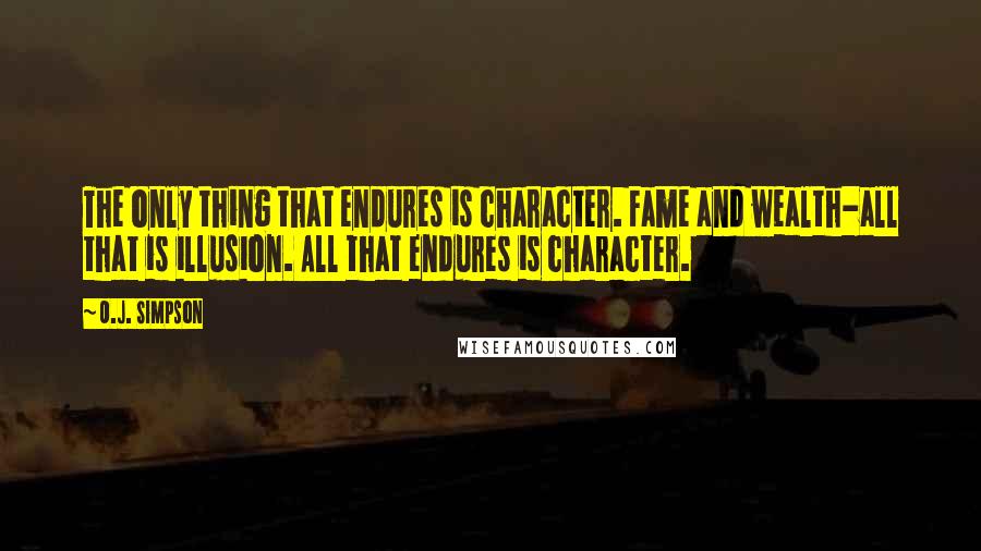 O.J. Simpson Quotes: The only thing that endures is character. Fame and wealth-all that is illusion. All that endures is character.