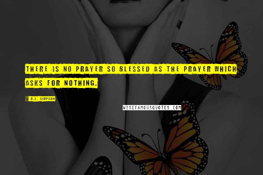 O.J. Simpson Quotes: There is no prayer so blessed as the prayer which asks for nothing.