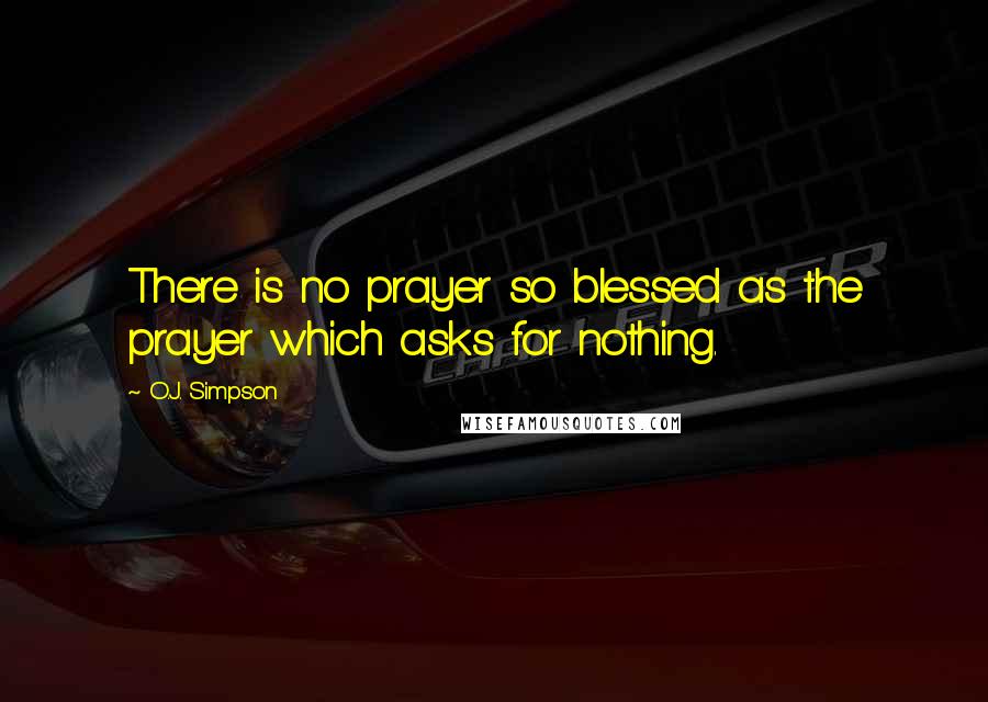 O.J. Simpson Quotes: There is no prayer so blessed as the prayer which asks for nothing.