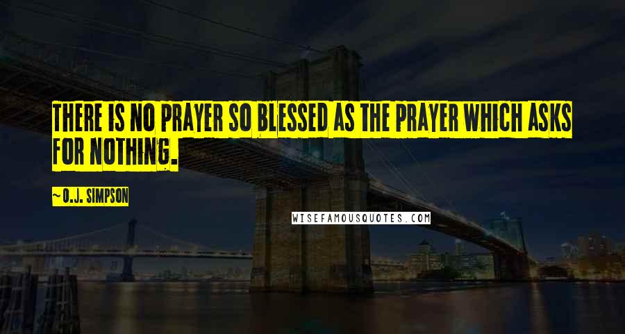 O.J. Simpson Quotes: There is no prayer so blessed as the prayer which asks for nothing.