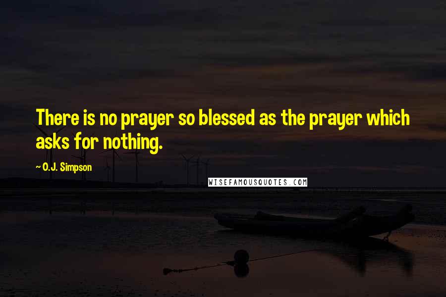 O.J. Simpson Quotes: There is no prayer so blessed as the prayer which asks for nothing.