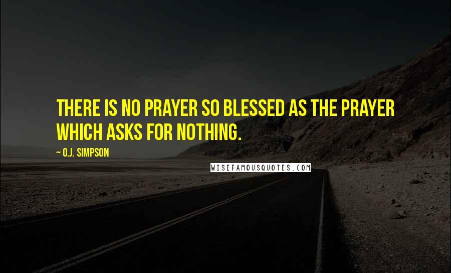 O.J. Simpson Quotes: There is no prayer so blessed as the prayer which asks for nothing.