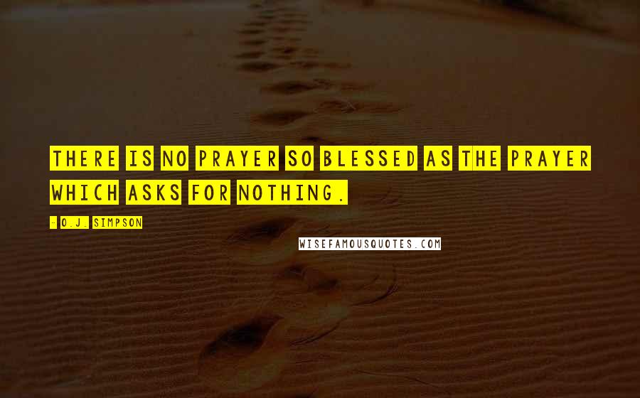 O.J. Simpson Quotes: There is no prayer so blessed as the prayer which asks for nothing.