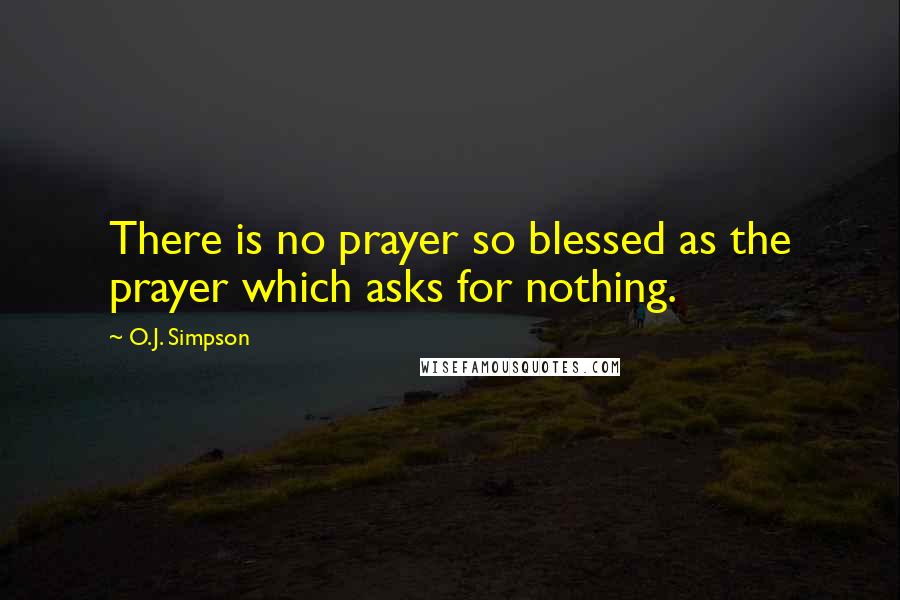 O.J. Simpson Quotes: There is no prayer so blessed as the prayer which asks for nothing.