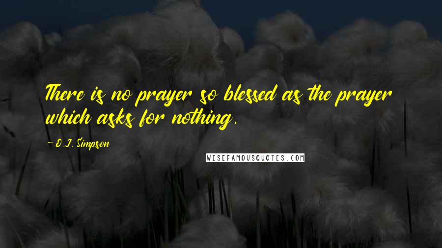 O.J. Simpson Quotes: There is no prayer so blessed as the prayer which asks for nothing.