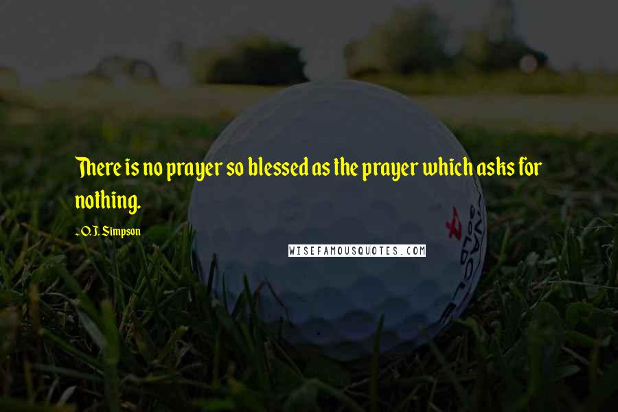 O.J. Simpson Quotes: There is no prayer so blessed as the prayer which asks for nothing.