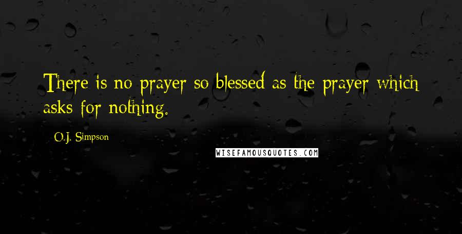 O.J. Simpson Quotes: There is no prayer so blessed as the prayer which asks for nothing.