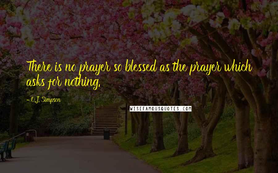 O.J. Simpson Quotes: There is no prayer so blessed as the prayer which asks for nothing.