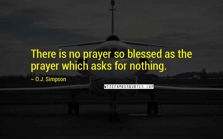 O.J. Simpson Quotes: There is no prayer so blessed as the prayer which asks for nothing.