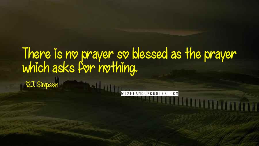 O.J. Simpson Quotes: There is no prayer so blessed as the prayer which asks for nothing.