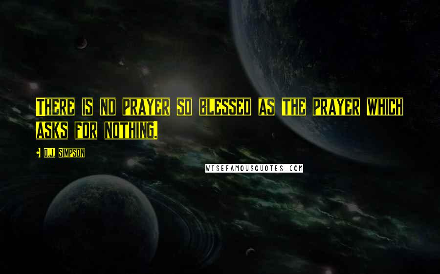 O.J. Simpson Quotes: There is no prayer so blessed as the prayer which asks for nothing.